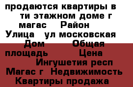 продаются квартиры в 10 ти этажном доме г магас  › Район ­ 0 › Улица ­ ул московская › Дом ­ 43 › Общая площадь ­ 137 › Цена ­ 6 179 000 - Ингушетия респ., Магас г. Недвижимость » Квартиры продажа   